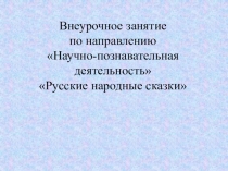 Внеурочное занятие по направлению Научно-познавательная деятельность Русские народные сказки