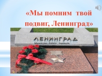 Презентация  Мы помним твой подвиг, Ленинград
