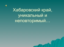 Хабаровский край уникальный, неповторимый
