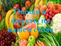 Презентация по окружающему миру на тему Овощи и фрукты на нашем столе. (1 класс)
