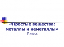 Презентация Простые вещества: металлы и неметаллы