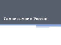 Презентация к уроку географии Самое-самое в России (3 часть)