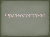 Презентация к уроку русского языка в 7 классе слабослышащих, обучающихся по программе VIII вида. Тема Фразеологизмы