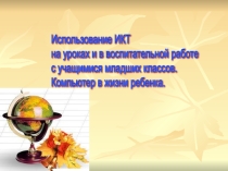 Презентация Использование ИКТ на уроках и в воспитательной работе с учащимися младших классов. Компьютер в жизни ребенка. (1-4 класс)