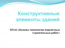 Презентация по дисциплине: ОП.02 Основы технологии отделочных строительных работ на тему Конструктивные элементы зданий