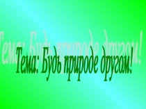Презентация Будь природе другом!