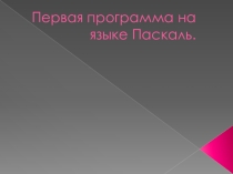 Презентация по информатике на тему Первая программа на языке Паскаль.