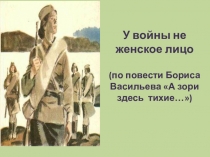 Презентация по литературе: У войны не женское лицо. (по повести Бориса Васильева А зори здесь тихие…)
