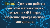 Презентация к выступлению на педсовете на тему: Система работы учителя математики с детьми с ОВЗ через изучение программного материала.
