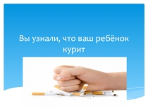 Презентация к классному часуВы узнали, что ваш ребёнок курит
