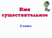 Презентация по русскому языку Тема: Имя существительное, закрепление