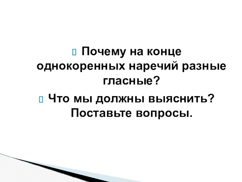 Буквы о-а на конце наречий Почему на конце однокоренных наречий разные гласные?Что мы должны выяснить? Поставьте вопросы. Почему на конце однокоренных наречий разные гласные?Что мы должны выяснить? Поставьте вопросы.