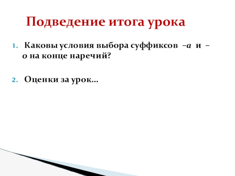 Буквы о-а на конце наречий Каковы условия выбора суффиксов –а и –о на конце наречий? Оценки за урок…Подведение итога урока Каковы условия выбора суффиксов –а и –о на конце наречий? Оценки за урок…Подведение итога урока