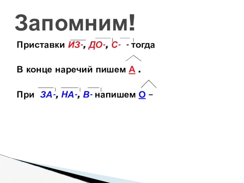 Буквы о-а на конце наречий Приставки ИЗ-, ДО-, С- - тогдаВ конце наречий пишем А .При Приставки ИЗ-, ДО-, С- - тогдаВ конце наречий пишем А .При ЗА-, НА-, В- напишем О –Запомним!