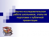 Научно-исследовательская работа школьников, этапы ее подготовки к публичной презентации