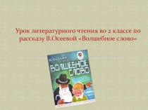 Презентация к уроку литературного чтения во 2 классе по рассказу В.Осеевой Волшебное слово