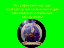 Презентация по географии на тему География пәнін оқытуда түрлі әдістер мен ойын элементтерін пайдаланудың электрондық бағдарламасы