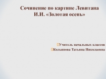 Презентация к сочинению по картине Левитана И.И. Золотая осень