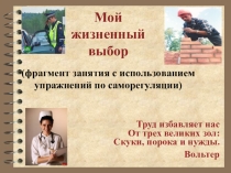 Презентация по профориентации Мой жизненный выбор (фрагмент занятия с использованием упражнений по саморегуляции) подготовила педагог-психолог Гончар Лилия Анатольевна