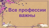 Презентация по окружающему миру на тему Все профессии важны, 2 класс
