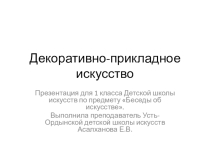 Презентация по предмету Беседы об искусстве в 1 классе ДШИ на тему Декоративно-прикладное искусство