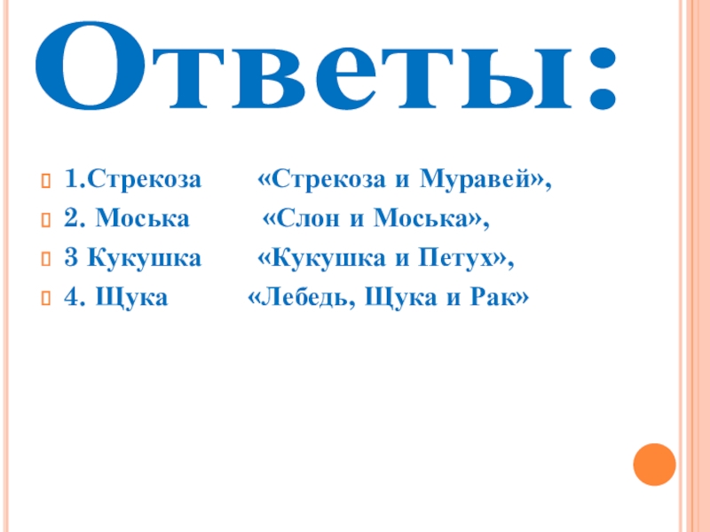 Презентация Басни дедушки Крылова Ответы:1.Стрекоза «Стрекоза и Муравей», 2. Моська «Слон и Ответы:1.Стрекоза «Стрекоза и Муравей», 2. Моська «Слон и Моська», 3