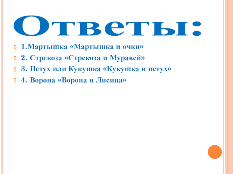 Презентация Басни дедушки Крылова Ответы: 1.Мартышка «Мартышка и очки»2. Стрекоза «Стрекоза и Муравей»3. Петух или Ответы: 1.Мартышка «Мартышка и очки»2. Стрекоза «Стрекоза и Муравей»3. Петух или Кукушка «Кукушка и петух»4. Ворона «Ворона