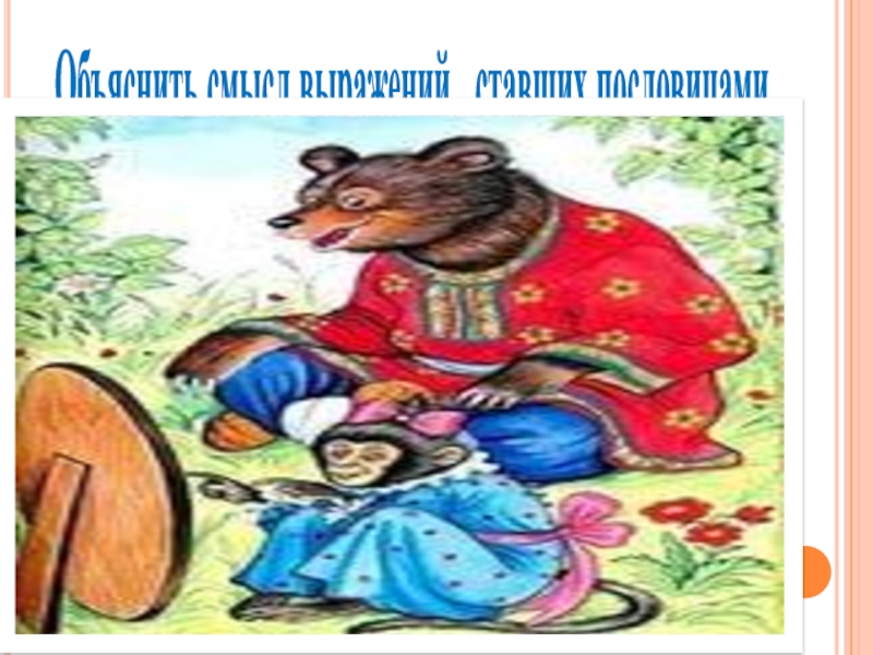 Презентация Басни дедушки Крылова Объяснить смысл выражений, ставших пословицами . Объяснить смысл выражений, ставших пословицами .