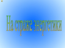 Презентация На страже энергетики.