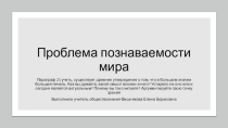 Презентация по обществознанию (профильное) на тему Проблема познаваемости мира 10 класс