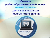 Презентация Сетевого учебно – образовательного проекта ВИКИСЛОВАРЬ для начальных школ Коломенского района
