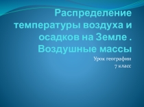 Презентация по географии на тему  Распределение температуры воздуха и осадков на Земле. Воздушные массы