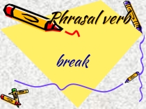 Презентация к уроку по теме: Phrasal verb break. Фразовый глагол break.