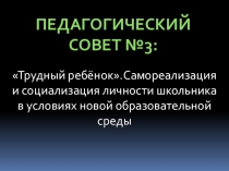 Презентация к педагогическому совету: Трудный ребенок самореализация и социализация личности школьника в условиях новой образовательной среды.