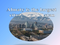 Презентация по английскому языку на тему Almaty is the largest city of Kazakhstan