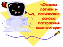 Презентация по теме Основы логики и логические основы построения компьютера