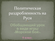 Презентация по истории России на тему Политическая раздробленность Руси. Морской бой (6 класс)