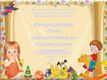 Презентация по музыкальной деятельности для консультации воспитателей на тему Роль воспитателя на музыкальных занятиях