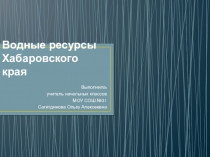 Презентация по окружающему миру на тему Водные ресурсы Хабаровского края (4 класс)