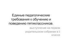 Презентация к родительскому собранию в 5 классе Единые педагогические требования к обучению и поведению пятиклассников.
