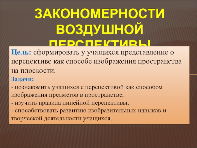 Презентация на тему ЗАКОНОМЕРНОСТИ ВОЗДУШНОЙ ПЕРСПЕКТИВЫЦель: сформировать у учащихся представление о ЗАКОНОМЕРНОСТИ ВОЗДУШНОЙ ПЕРСПЕКТИВЫЦель: сформировать у учащихся представление о перспективе как способе изображения пространства на плоскости.Задачи: - познакомить