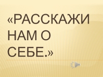 Презентация к классному часу на тему : Расскажи нам о себе