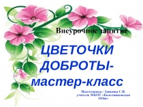 Презентация внеурочное занятие - Цветочки доброты - мастер - класс.