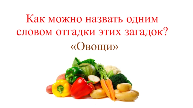 Прицентация по русскому языку на тему Овощи. Повторение прилагательных (4 класс) Как можно назвать одним словом отгадки этих загадок? «Овощи» Как можно назвать одним словом отгадки этих загадок? «Овощи»