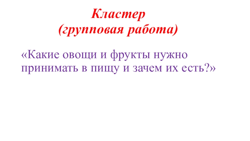 Прицентация по русскому языку на тему Овощи. Повторение прилагательных (4 класс) Кластер (групповая работа)«Какие овощи и фрукты нужно принимать в пищу и зачем их есть?» Кластер (групповая работа)«Какие овощи и фрукты нужно принимать в пищу и зачем их есть?»