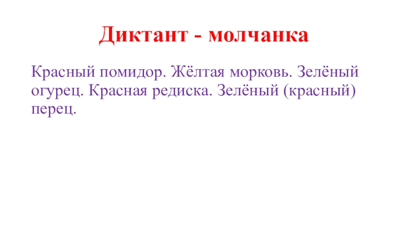 Прицентация по русскому языку на тему Овощи. Повторение прилагательных (4 класс) Диктант - молчанкаКрасный помидор. Жёлтая морковь. Зелёный огурец. Красная редиска. Зелёный (красный) перец. Диктант - молчанкаКрасный помидор. Жёлтая морковь. Зелёный огурец. Красная редиска. Зелёный (красный) перец.