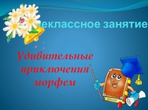 Презентация по русскому языку Удивительные превращения морфем