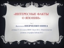 ПРЕЗЕНТАЦИЯ ПО ГЕОГРАФИИ НА ТЕМУ ИНТЕРЕСНЫЕ ФАКТЫ О ЯПОНИИ (Шевченко Нина)