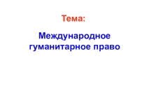 Презентация по праву Международное гуманитарное право