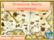 Презентация по географии на тему Освоение Земли человеком